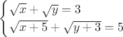 $$\begin{cases}\sqrt{x}+\sqrt{y}=3\\\sqrt{x+5}+\sqrt{y+3}=5\end{cases}$$