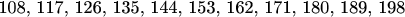 108, 117, 126, 135, 144, 153, 162, 171, 180, 189, 198