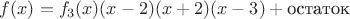 $f(x) = f_3(x) (x-2)(x+2)(x-3) + \text{остаток}$