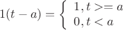 $$1(t-a) =\left\{ \begin{array}{l} 
1,t>=a\\ 
0,t<a 
\end{array} \right.$$