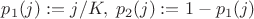 $p_1(j):=j/K, \; p_2(j):=1-p_1(j)$ $p_1(j):=j/K, \; p_2(j):=1-p_1(j)$