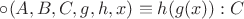 $\circ(A, B, C, g, h, x) \equiv h(g(x)) : C$