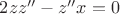 $2zz''-z''x=0$