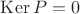 $\operatorname{Ker}P = 0$