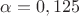 $\alpha=0,125$