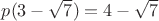$p(3-\sqrt{7}) = 4-\sqrt{7}$
