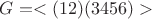 $G=<(12)(3456)>$