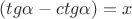 $\[(tg\alpha  - ctg\alpha ) = x\]$