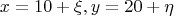 $$x=10+\xi, y=20+\eta$$