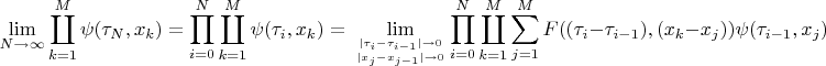 $$\lim_{N\rightarrow \infty}\coprod_{k=1}^{M} \psi(\tau_{N},x_{k})= \prod_{i=0}^{N}\coprod_{k=1}^{M} \psi(\tau_{i},x_{k})=	\\ 	\lim_{|\tau_{i}-\tau_{i-1}|\rightarrow 0 \atop 									|x_{j}-x_{j-1}|\rightarrow 0}  
	\prod_{i=0}^{N} \coprod_{k=1}^{M} \sum_{j=1}^{M}F((\tau_{i}-\tau_{i-1}),(x_{k}-x_{j}))  \psi(\tau_{i-1},x_{j}) $$