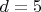 $ d=5 $
