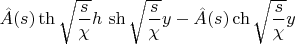 $\hat{A}(s)\th\sqrt{\dfrac{s}{\chi}}h\,\sh\sqrt{\dfrac{s}{\chi}}y-\hat{A}(s)\ch\sqrt{\dfrac{s}{\chi}}y$
