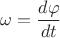 $$ \omega= \frac {d \varphi} {dt}$$