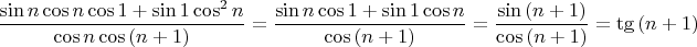 $$\frac {\sin n\cos n \cos 1 + \sin 1 \cos^2 n}{\cos n\cos{(n+1)}} = \frac {\sin n \cos 1 + \sin 1 \cos n}{\cos{(n+1)}} = \frac {\sin{(n+1)}}{\cos{(n+1)}} = \tg {(n+1)}$$