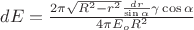 $dE=\frac {2\pi \sqrt {R^2-r^2}\frac {dr}{\sin \alpha} \gamma \cos \alpha}{4\pi E_o R^2}$