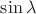$\sin \lambda$