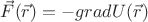 $\vec{F}(\vec{r})=-gradU(\vec{r})$ $\vec{F}(\vec{r})=-gradU(\vec{r})$