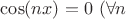 $\cos(nx)=0\ (\forall n$