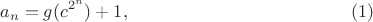 $$a_n=g(c^{2^n})+1, \eqno(1)$$