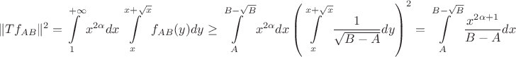$$\|Tf_{AB}\|^2 = \int\limits_{1}^{+\infty}x^{2\alpha}dx\int\limits_{x}^{x+\sqrt{x}}f_{AB}(y)dy \geq \int\limits_{A}^{B-\sqrt{B}}x^{2\alpha}dx\left(\int\limits_{x}^{x+\sqrt{x}}\frac{1}{\sqrt{B-A}}dy\right)^2 = \int\limits_{A}^{B-\sqrt{B}}\frac{x^{2\alpha+1}}{B-A}dx $$
