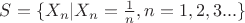 $ S = \{X_n | X_n = \frac {1}{n}, n = 1,2,3...\}$