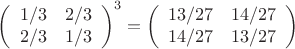 $$
\left(
\begin{array}{cc}
1/3 & 2/3 \\
2/3 & 1/3
\end{array}
\right)^3 =
\left(
\begin{array}{cc}
13/27 & 14/27 \\
14/27 & 13/27
\end{array}
\right)
$$