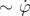 $\sim \dot{\varphi}$