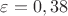 $\varepsilon=0,38$