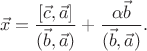 $$\vec{x}=\dfrac{[\vec{c}, \vec{a}]}{(\vec{b}, \vec{a})}+\dfrac{\alpha \vec{b}}{(\vec{b}, \vec{a})}.$$