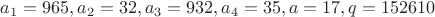 $a_1=965, a_2=32, a_3=932, a_4=35, a=17, q=152610$