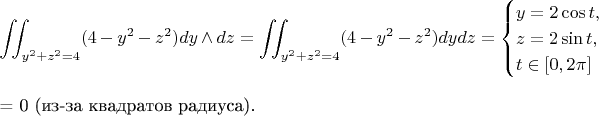 $$ \iint_{y^2 + z^2 = 4}(4 - y^2 - z^2) dy \wedge dz = 
\iint_{y^2 + z^2 = 4}(4 - y^2 - z^2)dydz = \begin{equation*} \begin{cases} y = 2 \cos t, \\ z = 2\sin t, \\ t \in [0, 2\pi] \end{cases} \end{equation*}  = 0 (из-за квадратов радиуса).$$