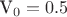 V_0 = 0.5