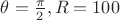 $\theta=\frac{\pi}{2}, R=100$