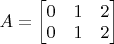 $A=\begin{bmatrix}0&1&2\\0&1&2\end{bmatrix}$