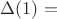$\Delta(1) =$