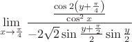 $$
\mathop {\lim }\limits_{x \to {\pi  \over 4}} {{{{\cos 2\left( {y + {\pi  \over 4}} \right)} \over {\cos ^2 x}}} \over { - 2\sqrt 2 \sin {{y + {\pi  \over 2}} \over 2}\sin {y \over 2}}}
$$