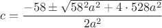 $c = \dfrac{- 58\pm \sqrt{58^2a^2 + 4\cdot528a^2}}{2a^2}$