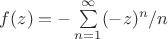 $f(z) = -\sum \limits_{n=1}^\infty (-z)^n/n$