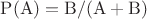 $\mathrm{P(A) = B / (A + B)}$