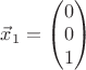 $\vec x_1 =\begin{pmatrix}0\\  0 \\ 1 \end{pmatrix}$