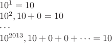 $\\10^1=10\\
10^2,10+0=10\\
\cdots\\
10^{2013},10+0+0+\cdots=10$