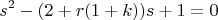 $$s^2-(2+r(1+k))s+1=0$$