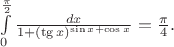 $\int\limits_0^{\frac\pi 2}\frac{dx}{1+(\tg x)^{\sin x + \cos x}}=\frac \pi4.$