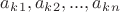 $a_k_1, a_k_2, ... , a_k_n$ $a_k_1, a_k_2, ... , a_k_n$
