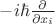 $-i\hbar \frac {\partial}{\partial x_i}$