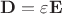 $\mathbf{D}=\varepsilon \mathbf{E}$