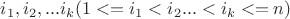 $i_1,i_2,...i_k (1<=i_1<i_2...<i_k<=n)$