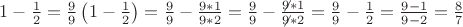 $1 - \frac{1}
{2} = \frac{9}
{9}\left( {1 - \frac{1}
{2}} \right) = \frac{9}
{9} - \frac{{9*1}}
{{9*2}} = \frac{9}
{9} - \frac{{\not 9*1}}
{{\not 9*2}} = \frac{9}
{9} - \frac{1}
{2} = \frac{{9 - 1}}
{{9 - 2}} = \frac{8}
{7}$