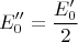 $$E_0''=\frac{E_0'}{2}$$