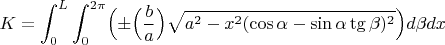 $$K = \int_{0}^{L}\int_{0}^{2\pi}\Bigr(\pm\Bigr(\frac{b}{a}\Bigr)\sqrt{{a^2}-{x^2}{(\cos{\alpha}-\sin{\alpha}\tg{\beta})^2}}\Bigr)d\beta dx$$